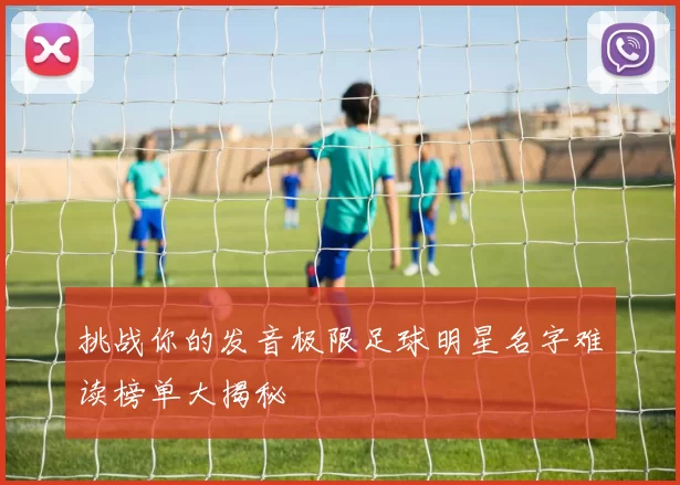 挑战你的发音极限足球明星名字难读榜单大揭秘