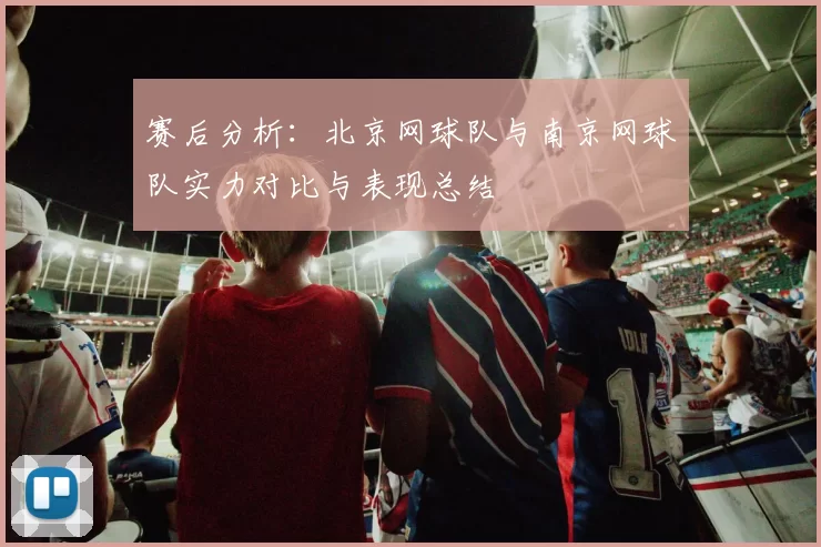 赛后分析：北京网球队与南京网球队实力对比与表现总结