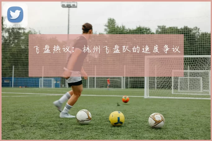 飞盘热议：杭州飞盘队的速度争议